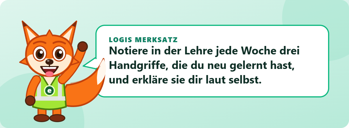 Logis Merksatz: Notiere in der Lehre jede Woche drei Handgriffe, die du neu gelernt hast, und erkläre sie dir laut selbst.