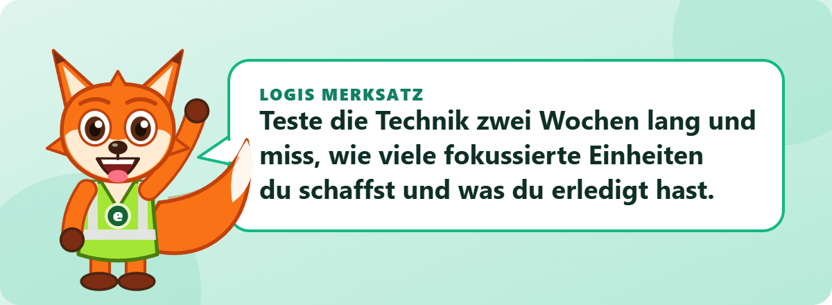Logis Merksatz: Teste die Technik zwei Wochen lang und miss, wie viele fokussierte Einheiten du schaffst und was du erledigt hast.