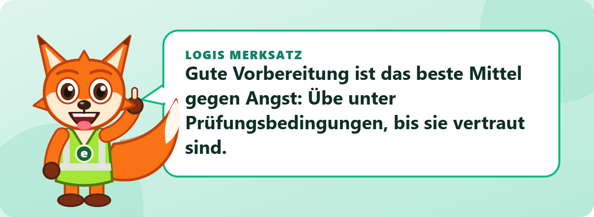 Logis Merksatz: Gute Vorbereitung ist das beste Mittel gegen Angst: Übe unter Prüfungsbedingungen, bis sie vertraut sind.