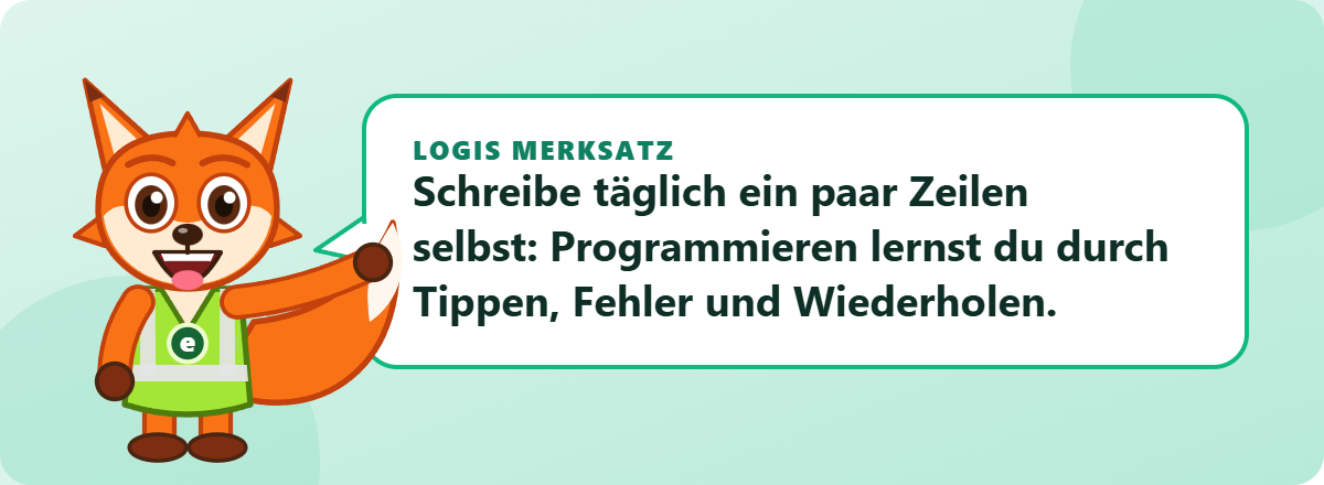 Logis Merksatz: Schreibe täglich ein paar Zeilen selbst: Programmieren lernst du durch Tippen, Fehler und Wiederholen.