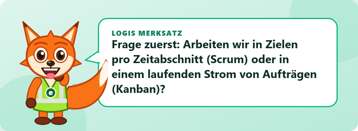 Logis Merksatz: Frage zuerst: Arbeiten wir in Zielen pro Zeitabschnitt (Scrum) oder in einem laufenden Strom von Aufträgen (Kanban)?