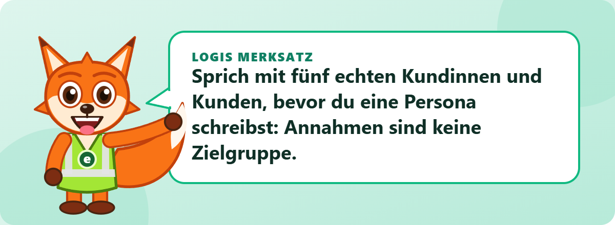 Logis Merksatz: Sprich mit fünf echten Kundinnen und Kunden, bevor du eine Persona schreibst: Annahmen sind keine Zielgruppe.